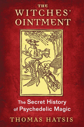 The Witches' Ointment: The Secret History of Psychedelic Magic by Thomas Hatsis 9781620554739
