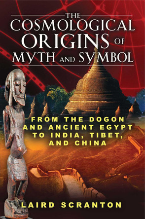The Cosmological Origins of Myth and Symbol: From the Dogon and Ancient Egypt to India, Tibet, and China by Laird Scranton 9781594773761