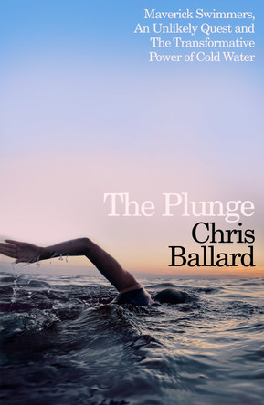 The Plunge: Maverick Swimmers, An Unlikely Quest, and The Transformative Power of Cold Water by Chris Ballard 9780241753583