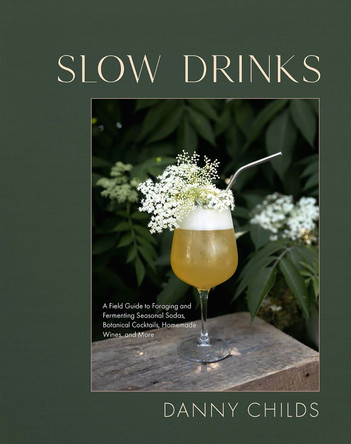 Slow Drinks: A Field Guide to Foraging and Fermenting Seasonal Sodas, Botanical Cocktails, Homemade Wines, and More by Danny Childs 9781958417300