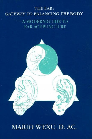Ear -- Gateway to Balancing the Body: A Modern Guide to Ear Acupuncture by Mario Wexu Dac 9780943358086