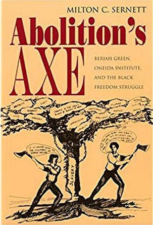 Abolition's Axe: Beriah Green, Oneida Institute, and the Black Freedom Struggle by Milton C. Sernett 9780815630227