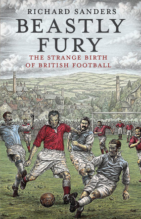 Beastly Fury: The Strange Birth Of British Football by Richard Sanders 9780553819359