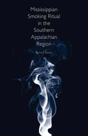 Mississippian Smoking Ritual in the Southern Appalachian Region by Dennis B. Blanton 9781621901891