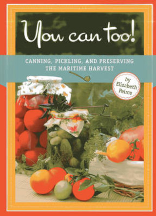 You Can Too!: Canning, Pickling and Preserving the Maritime Harvest by Elizabeth Peirce