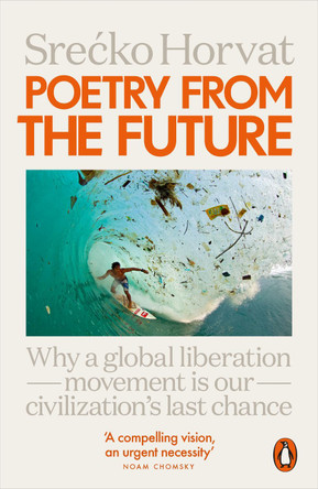 Poetry from the Future: Why a Global Liberation Movement Is Our Civilisation's Last Chance by Srecko Horvat 9780141987699