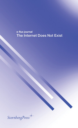 E-Flux Journal - the Internet Does Not Exist by E-Flux Journal 9783956791307