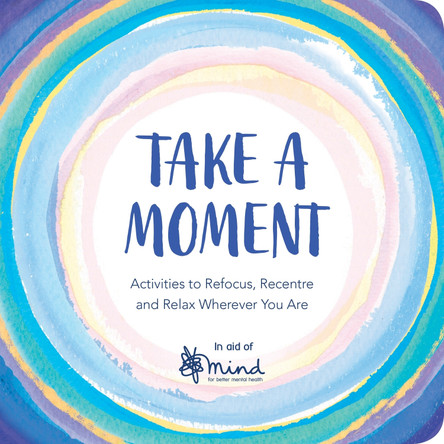 Take a Moment: Activities to Refocus, Recentre and Relax Wherever You Are by MIND 9781789290387