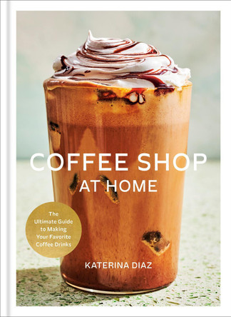 Coffee Shop at Home: The Ultimate Guide to Making Your Favorite Coffee Drinks by Katerina Diaz 9798217035106