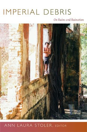 Imperial Debris: On Ruins and Ruination by Ann Laura Stoler 9780822353485