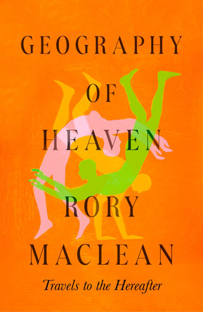 Geography of Heaven: Travels to the hereafter by Geography of Heaven Rory MacLean 9780349148212