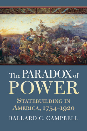 The Paradox of Power: Statebuilding in America, 1754-1920 by Ballard C. Campbell 9780700632565