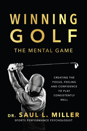 Winning Golf: The Mental Game (Creating the Focus, Feeling, and Confidence to Play Consistently Well) by Saul L. Miller 9781770416857
