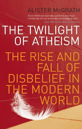 The Twilight Of Atheism: The Rise and Fall of Disbelief in the Modern World by Alister McGrath 9781844131556