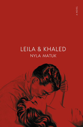Leila and Khaled: A Novel by Nyla Matuk 9781487013974