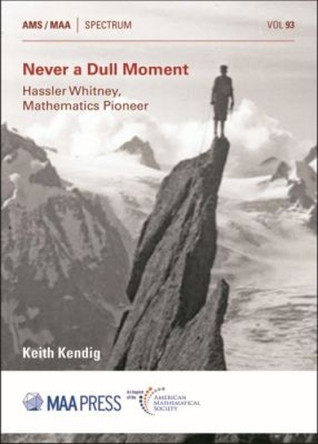 Never a Dull Moment: Hassler Whitney, Mathematics Pioneer by Keith Kendig 9781470448288