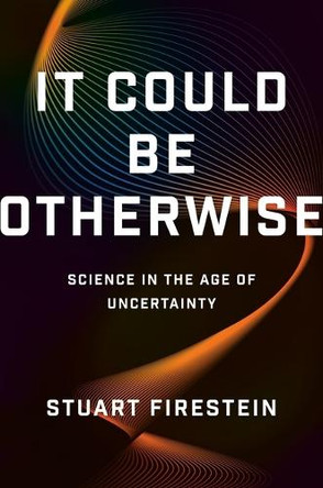 It Could Be Otherwise: Science in the Age of Uncertainty by Stuart Firestein 9781541606739