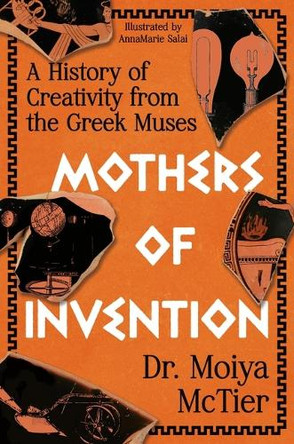 Mothers of Invention: A History of Creativity from the Greek Muses by Moiya McTier 9781538768600