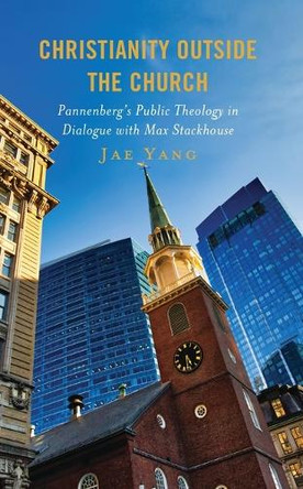 Christianity Outside the Church: Pannenberg's Public Theology in Dialogue with Max Stackhouse by Jae Yang 9781978715929