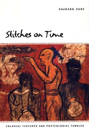 Stitches on Time: Colonial Textures and Postcolonial Tangles by Saurabh Dube 9780822333258 [USED COPY]