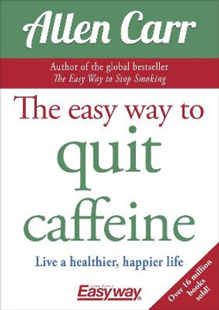 The Easy Way to Quit Caffeine: Live a healthier, happier life by Allen Carr