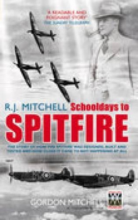 R J Mitchell: Schooldays to Spitfire: The Story of How the Spitfire Was Designed, Built and Tested and How Close It Came to Not Happening At All by Gordon Mitchell 9780752437279 [USED COPY]