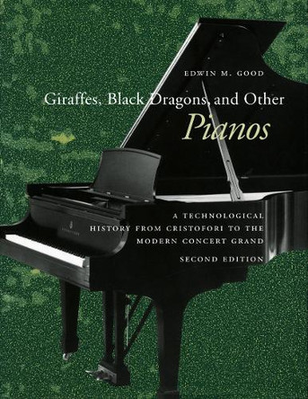 Giraffes, Black Dragons, and Other Pianos: A Technological History from Cristofori to the Modern Concert Grand, Second Edition by Edwin M. Good 9780804733168 [USED COPY]