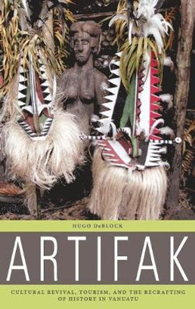 Artifak: Cultural Revival, Tourism, and the Recrafting of History in Vanuatu, Southwest Pacific by Hugo DeBlock