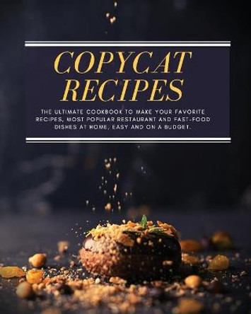 Copycat Recipes: The ultimate Cookbook to Make Your Favorite Recipes, Most Popular Restaurant and Fast-Food Dishes at Home, Easy, and on a Budget. by Lillie Logan