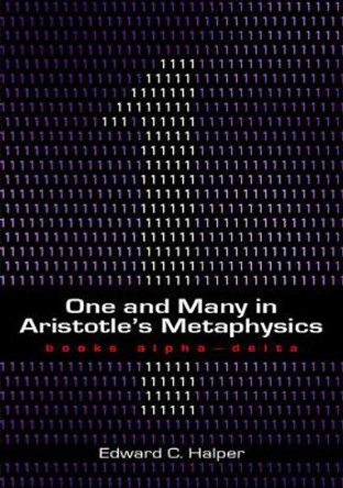 One and Many in Aristotle's Metaphysics: Books Alpha to Delta by Edward Halper