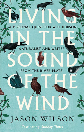 Living in the Sound of the Wind: A Personal Quest for W.H. Hudson, Naturalist and Writer from the River Plate by Jason Wilson 9781472122056 [USED COPY]