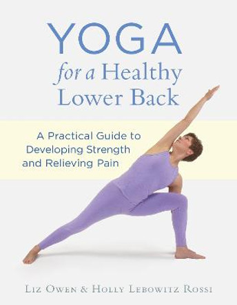 Yoga For A Healthy Lower Back: A Practical Guide to Developing Strength and Relieving Pain by Liz Owen