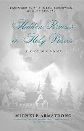 HIDDEN BRUISES in HOLY PLACES: A Victim's Voice: Unmasking Narcissistic Religious Abuse. Exposing the Pain. Healing the Hurting by Michele Armstrong