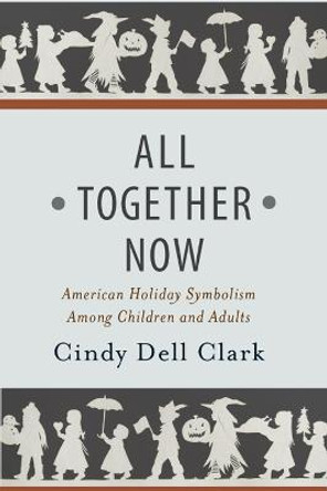 All Together Now: American Holiday Symbolism Among Children and Adults by Cindy Dell Clark