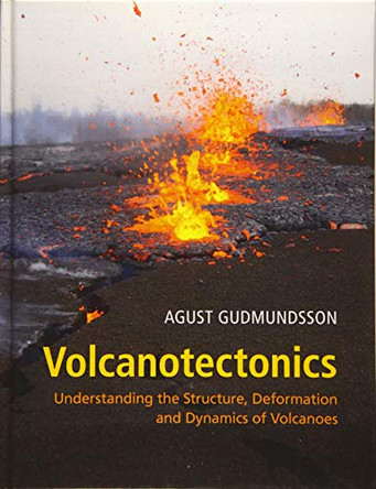 Volcanotectonics: Understanding the Structure, Deformation and Dynamics of Volcanoes by Agust Gudmundsson 9781107024953