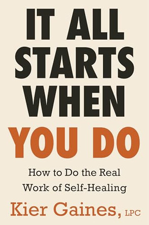 It All Starts When You Do: It's Time to Get Real, Do the Work, and Build a Better You by Kier Gaines 9780316607896