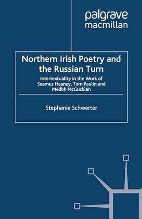 Northern Irish Poetry and the Russian Turn: Intertextuality in the work of Seamus Heaney, Tom Paulin and Medbh McGuckian by Stephanie Schwerter 9781349444632