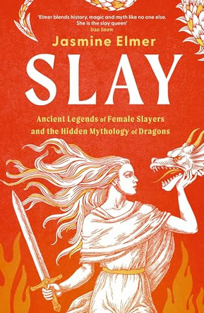 Slay: Ancient legends of female slayers and the hidden mythology of dragons by Jasmine Elmer 9781408750100
