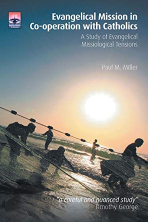 Evangelical Mission in Co-operation with Catholics: A Study of Evangelical Missiological Tensions by Paul M. Miller 9781506475684