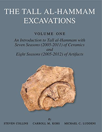 The Tall al-Hammam Excavations, Volume 1: An Introduction to Tall al-Hammam: Seven Seasons (2005-2011) of Ceramics and Eight Seasons (2005-2012) of Artifacts from Tall al-Hammam by Steven Collins 9781575063690