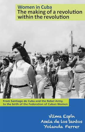 Women in Cuba: the Making of a Revolution within the Revolution: From Santiago De Cuba and the Rebel Army, to the Birth of the Federation of Cuban Women by Vilma Espin 9781604880366