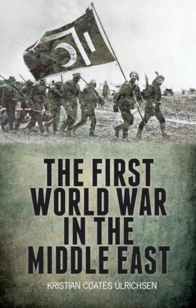 The First World War in the Middle East by Kristian Coates Ulrichsen 9781849042741