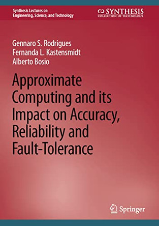 Approximate Computing and its Impact on Accuracy, Reliability and Fault-Tolerance by Gennaro S. Rodrigues 9783031157165