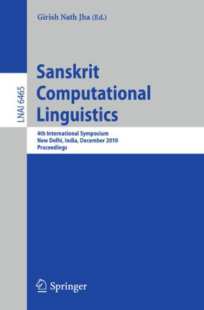 Sanskrit Computational Linguistics: 4th International Symposium, New Delhi, India, December 10-12, 2010. Proceedings by Girish Nath Jha 9783642175275