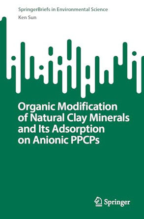 Organic Modification of Natural Clay Minerals and Its Adsorption on Anionic PPCPs by Ken Sun 9789819964338
