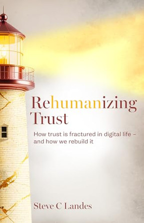 Rehumanizing Trust: How trust is fractured in digital life - and how we rebuild it by Steve C Landes 9781805760054