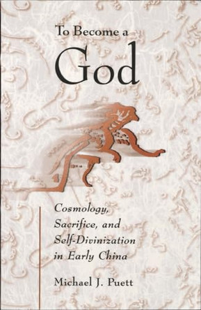 To Become a God: Cosmology, Sacrifice, and Self-Divinization in Early China by Michael J. Puett 9780674016439
