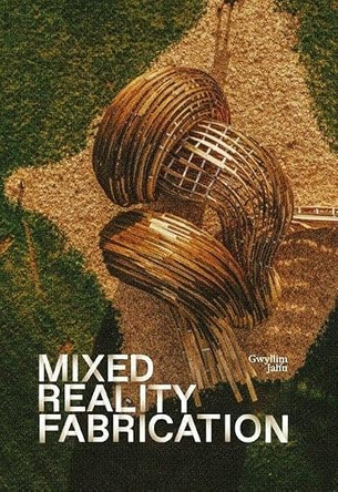 Mixed Reality Fabrication by Gwyllim Jahn 9781638401902