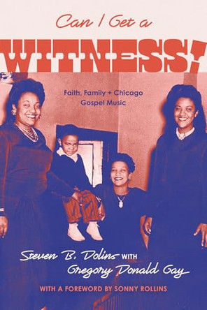 Can I Get a Witness!: Faith, Family, and Chicago Gospel Music by Steven B Dolins 9780226850412