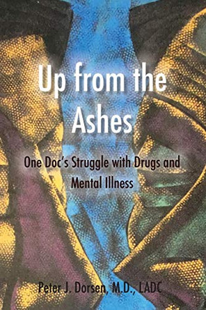 Up from the Ashes: One Doc's Struggle with Drugs and Mental Illness by Peter J Dorsen 9781532343377